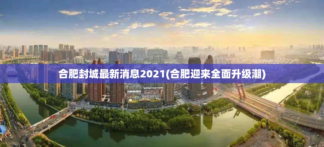 合肥封城最新消息2021(合肥迎来全面升级潮)