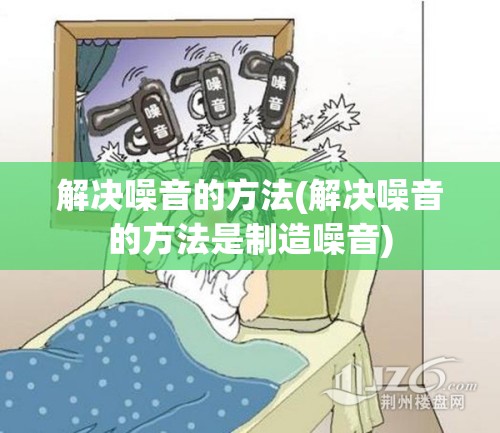 解决噪音的方法(解决噪音的方法是制造噪音) 解决噪音的方法(解决噪音的方法是制造噪音)