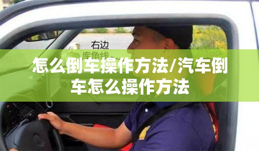 怎么倒车操作方法/汽车倒车怎么操作方法 怎么倒车操作方法/汽车倒车怎么操作方法