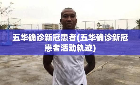 五华确诊新冠患者(五华确诊新冠患者活动轨迹)