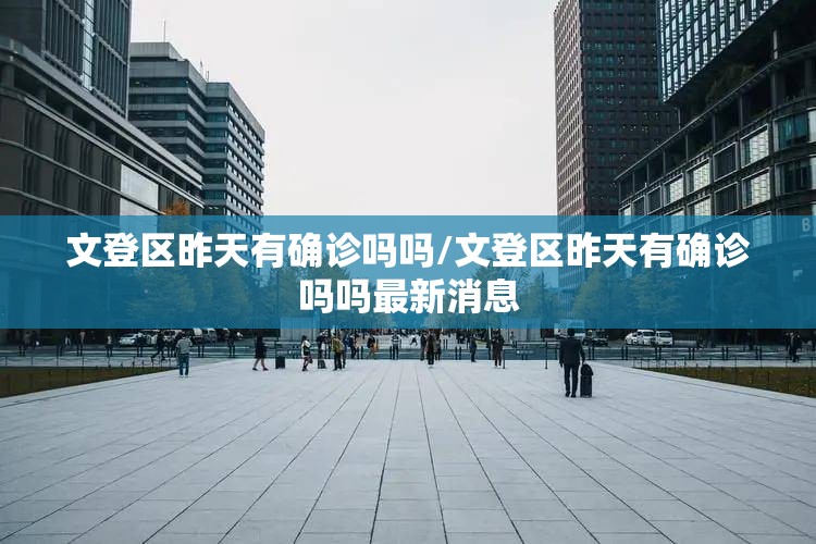 文登区昨天有确诊吗吗/文登区昨天有确诊吗吗最新消息 文登区昨天有确诊吗吗/文登区昨天有确诊吗吗最新消息