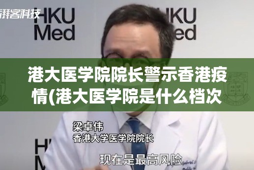 港大医学院院长警示香港疫情(港大医学院是什么档次的)