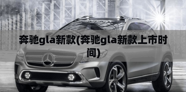 奔驰gla新款(奔驰gla新款上市时间)