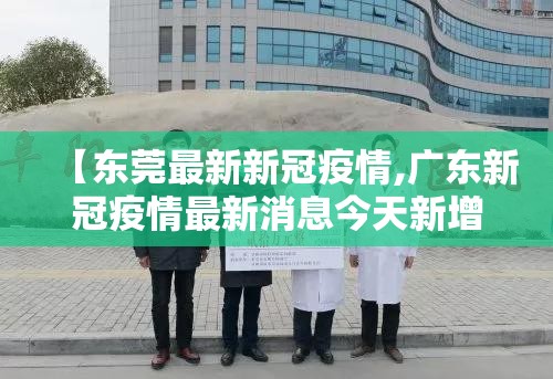 【东莞最新新冠疫情,广东新冠疫情最新消息今天新增】