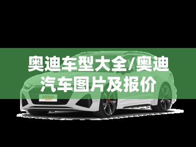 奥迪车型大全/奥迪汽车图片及报价 奥迪车型大全/奥迪汽车图片及报价