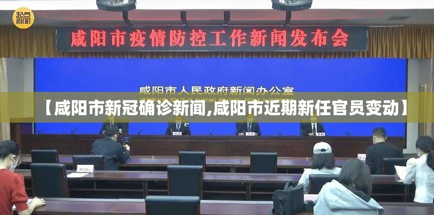 【咸阳市新冠确诊新闻,咸阳市近期新任官员变动】