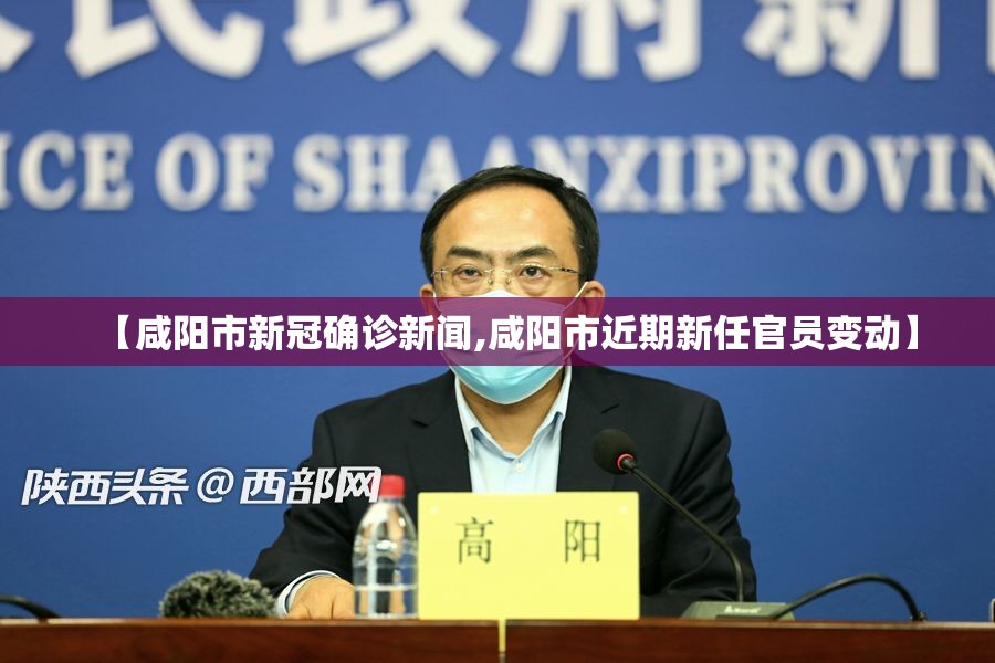 【咸阳市新冠确诊新闻,咸阳市近期新任官员变动】 【咸阳市新冠确诊新闻,咸阳市近期新任官员变动】