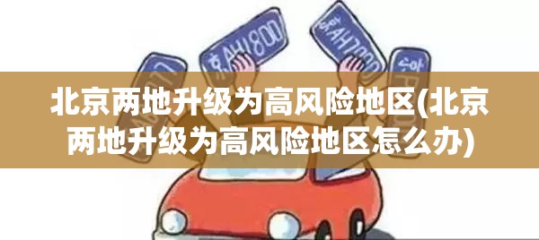 北京两地升级为高风险地区(北京两地升级为高风险地区怎么办) 北京两地升级为高风险地区(北京两地升级为高风险地区怎么办)