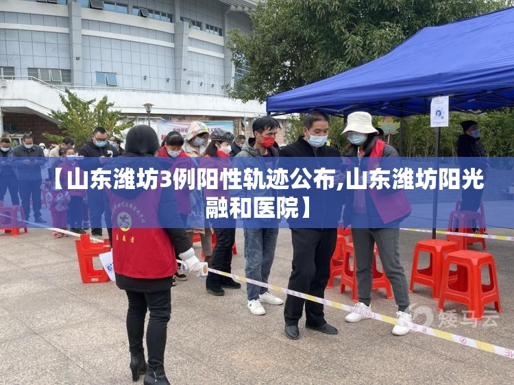 【山东潍坊3例阳性轨迹公布,山东潍坊阳光融和医院】