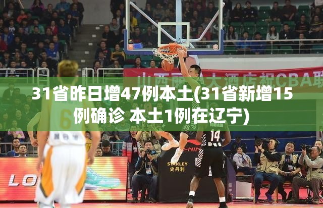 31省昨日增47例本土(31省新增15例确诊 本土1例在辽宁) 31省昨日增47例本土(31省新增15例确诊 本土1例在辽宁)