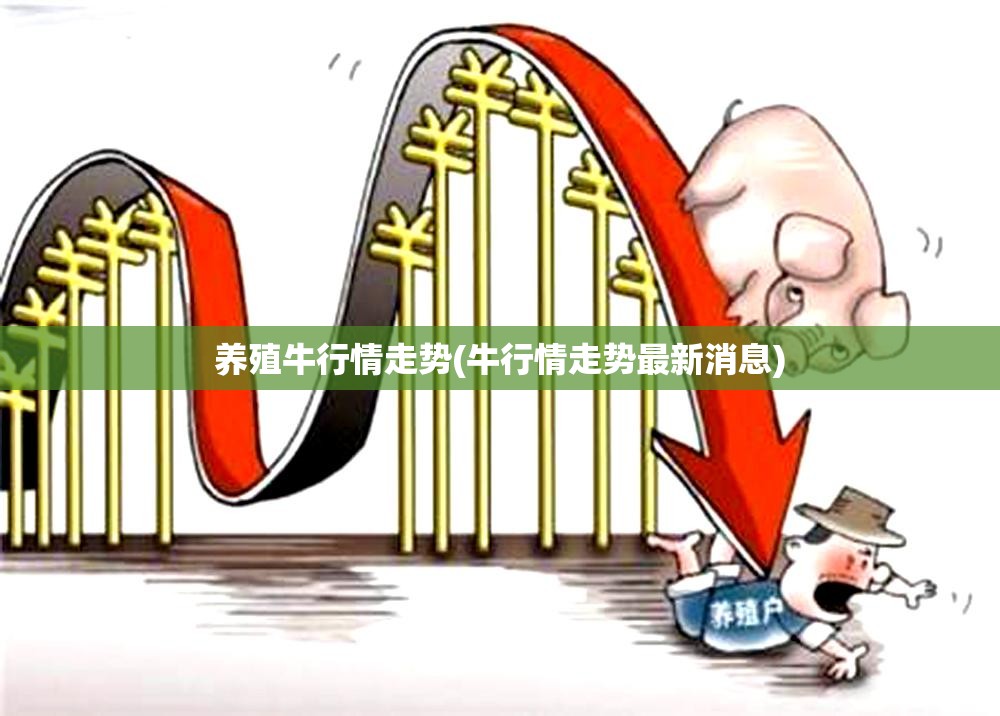 养殖牛行情走势(牛行情走势最新消息)