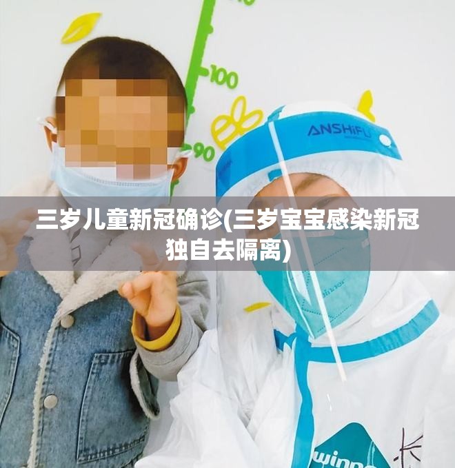 三岁儿童新冠确诊(三岁宝宝感染新冠独自去隔离)