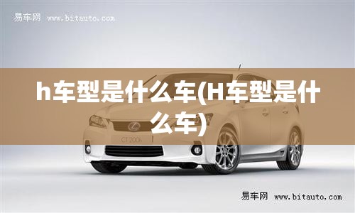 h车型是什么车(H车型是什么车)