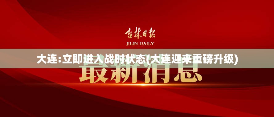 大连:立即进入战时状态(大连迎来重磅升级)