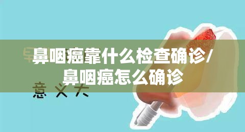 鼻咽癌靠什么检查确诊/鼻咽癌怎么确诊