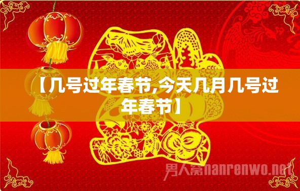 【几号过年春节,今天几月几号过年春节】