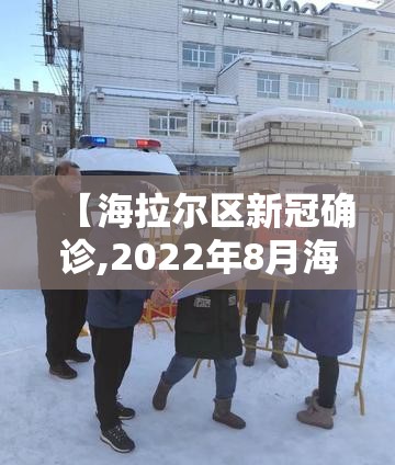 【海拉尔区新冠确诊,2022年8月海拉尔区疫情如何了】 【海拉尔区新冠确诊,2022年8月海拉尔区疫情如何了】