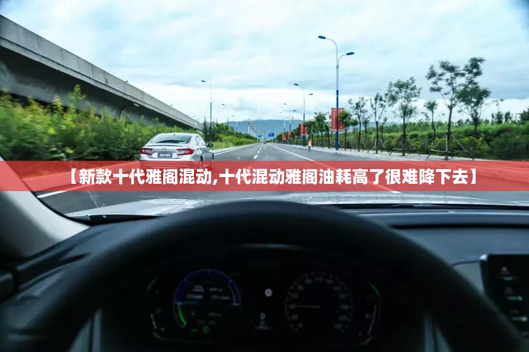 【新款十代雅阁混动,十代混动雅阁油耗高了很难降下去】 【新款十代雅阁混动,十代混动雅阁油耗高了很难降下去】