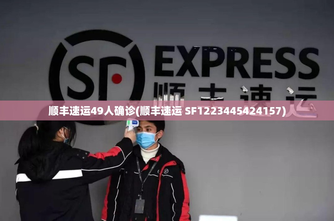 顺丰速运49人确诊(顺丰速运 SF1223445424157) 顺丰速运49人确诊(顺丰速运 SF1223445424157)
