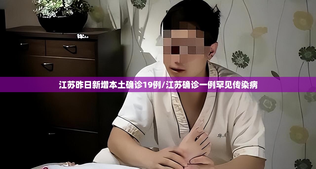 江苏昨日新增本土确诊19例/江苏确诊一例罕见传染病