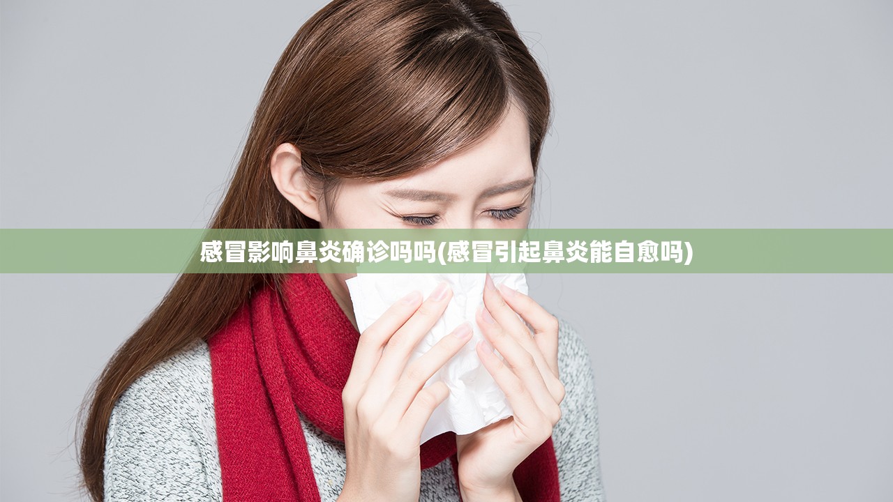 感冒影响鼻炎确诊吗吗(感冒引起鼻炎能自愈吗) 感冒影响鼻炎确诊吗吗(感冒引起鼻炎能自愈吗)