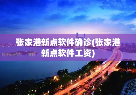 张家港新点软件确诊(张家港新点软件工资) 张家港新点软件确诊(张家港新点软件工资)