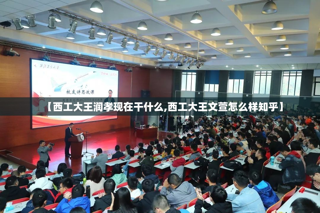 【西工大王润孝现在干什么,西工大王文萱怎么样知乎】 【西工大王润孝现在干什么,西工大王文萱怎么样知乎】