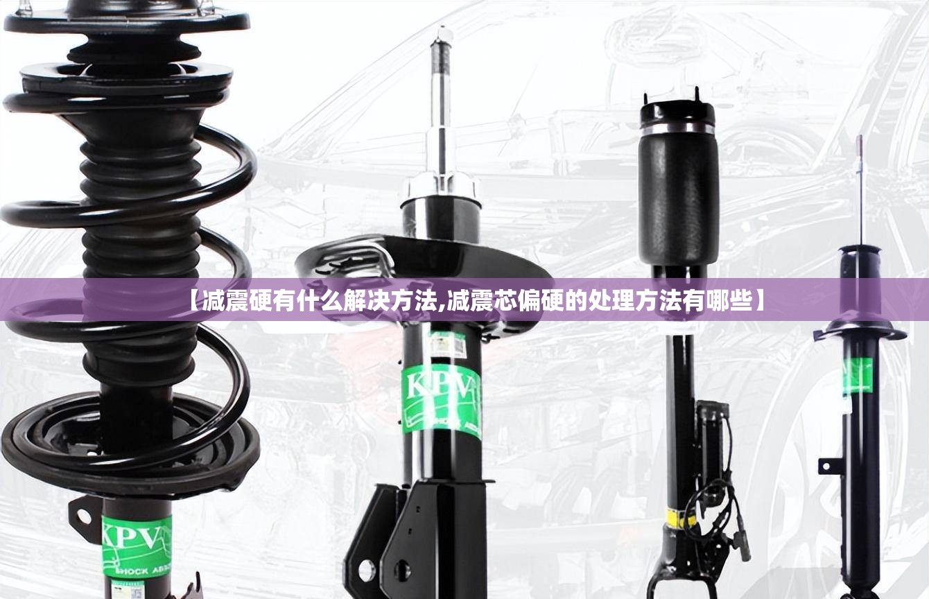 【减震硬有什么解决方法,减震芯偏硬的处理方法有哪些】 【减震硬有什么解决方法,减震芯偏硬的处理方法有哪些】