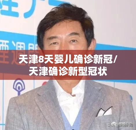 天津8天婴儿确诊新冠/天津确诊新型冠状 天津8天婴儿确诊新冠/天津确诊新型冠状