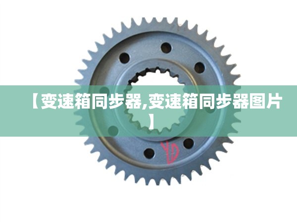 【变速箱同步器,变速箱同步器图片】 【变速箱同步器,变速箱同步器图片】