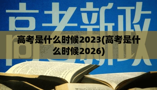 高考是什么时候2023(高考是什么时候2026) 高考是什么时候2023(高考是什么时候2026)