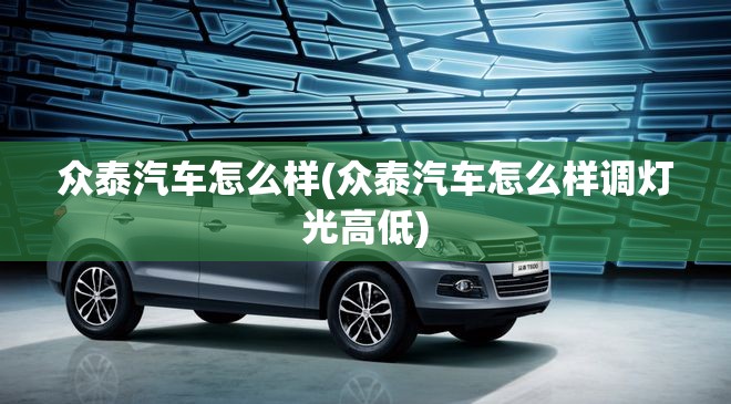 众泰汽车怎么样(众泰汽车怎么样调灯光高低)