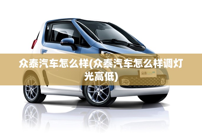 众泰汽车怎么样(众泰汽车怎么样调灯光高低)