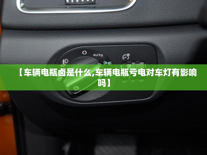 【车辆电瓶卤是什么,车辆电瓶亏电对车灯有影响吗】 【车辆电瓶卤是什么,车辆电瓶亏电对车灯有影响吗】