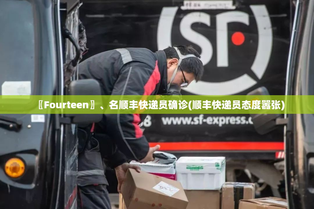 〖Fourteen〗	、名顺丰快递员确诊(顺丰快递员态度嚣张)