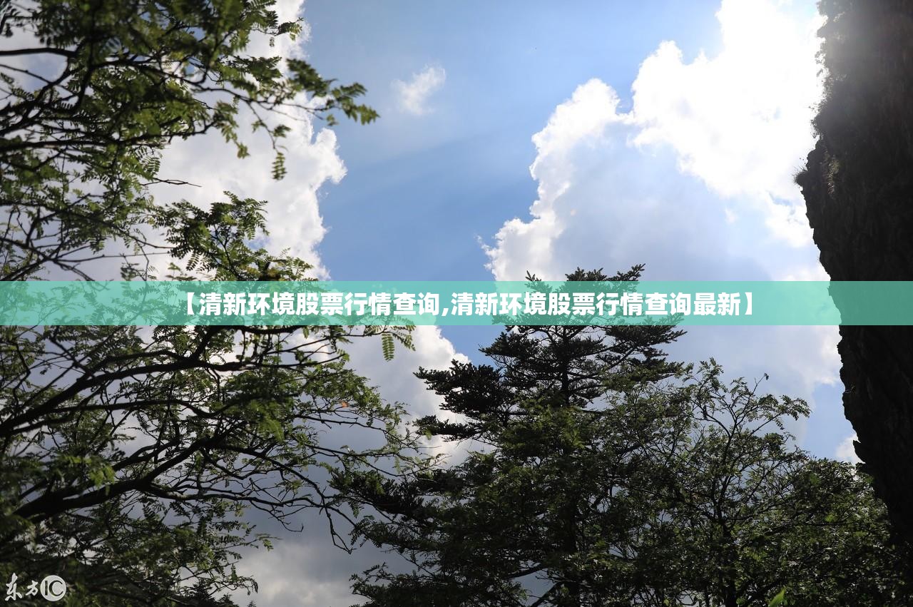 【清新环境股票行情查询,清新环境股票行情查询最新】 【清新环境股票行情查询,清新环境股票行情查询最新】