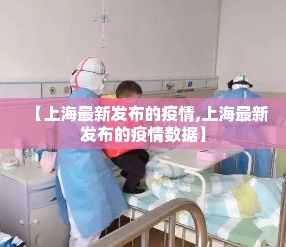 【上海最新发布的疫情,上海最新发布的疫情数据】