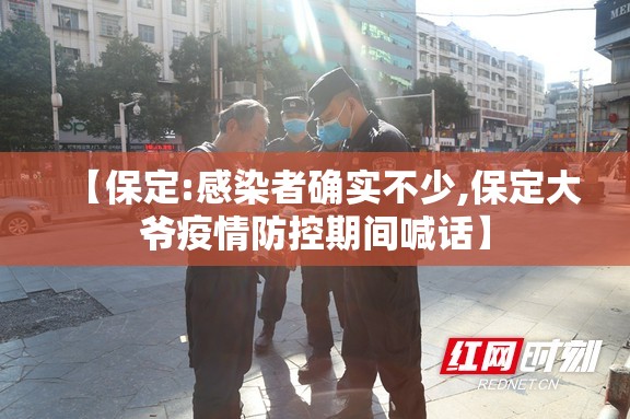 【保定:感染者确实不少,保定大爷疫情防控期间喊话】 【保定:感染者确实不少,保定大爷疫情防控期间喊话】