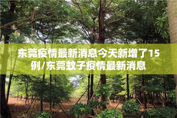 东莞疫情最新消息今天新增了15例/东莞蚊子疫情最新消息
