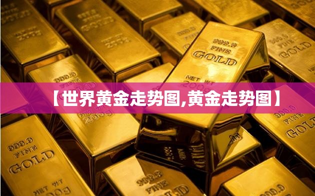 【世界黄金走势图,黄金走势图】 【世界黄金走势图,黄金走势图】