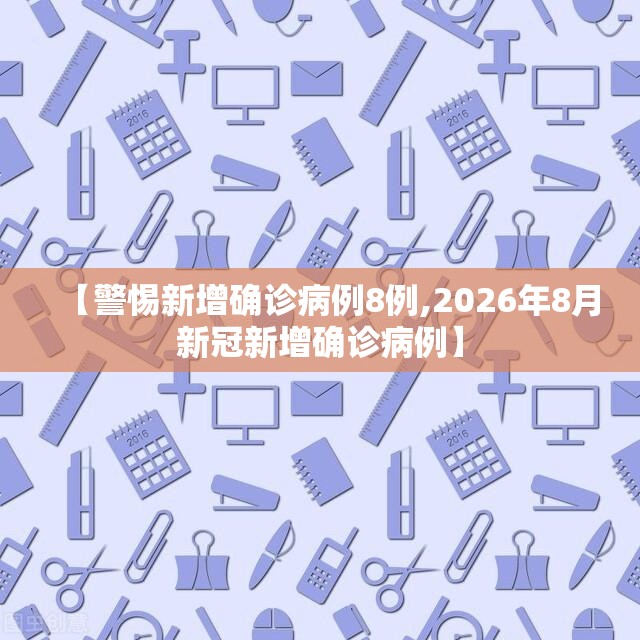 【警惕新增确诊病例8例,2026年8月新冠新增确诊病例】