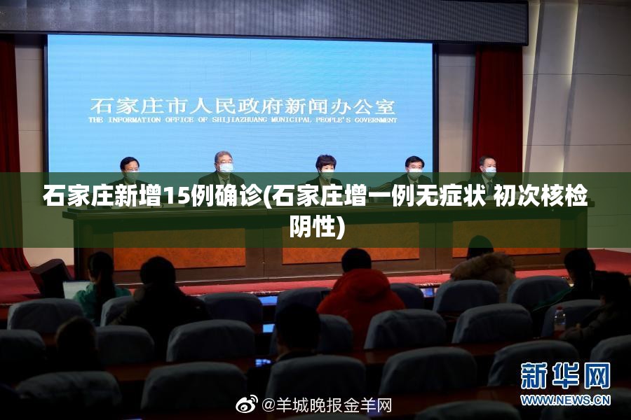 石家庄新增15例确诊(石家庄增一例无症状 初次核检阴性)