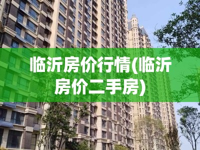 临沂房价行情(临沂房价二手房) 临沂房价行情(临沂房价二手房)