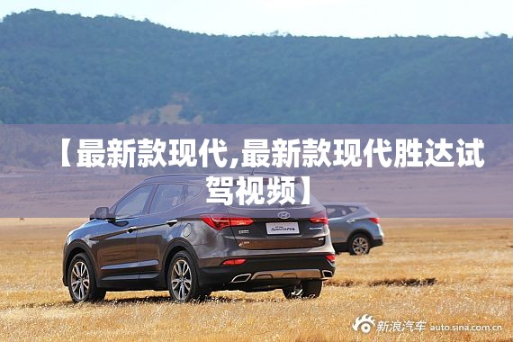 【最新款现代,最新款现代胜达试驾视频】