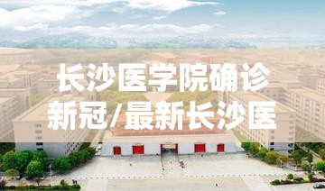 长沙医学院确诊新冠/最新长沙医学院口碑