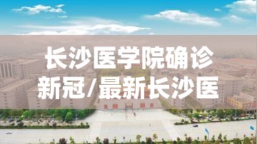 长沙医学院确诊新冠/最新长沙医学院口碑