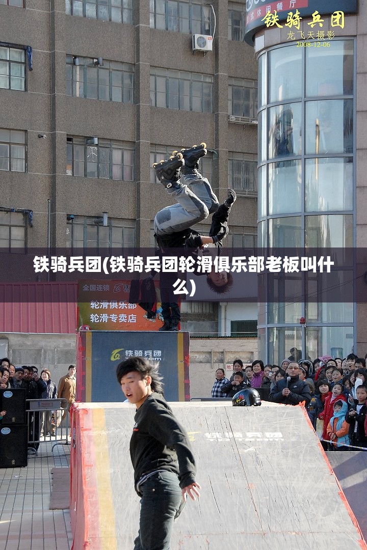 铁骑兵团(铁骑兵团轮滑俱乐部老板叫什么)