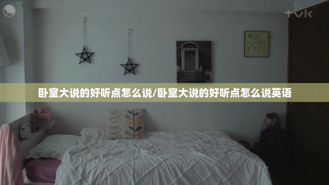 卧室大说的好听点怎么说/卧室大说的好听点怎么说英语