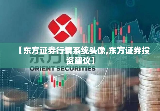 【东方证券行情系统头像,东方证券投资建议】
