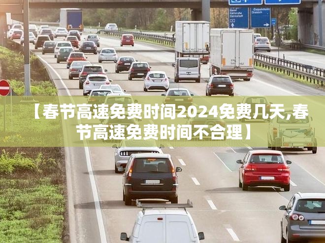 【春节高速免费时间2024免费几天,春节高速免费时间不合理】